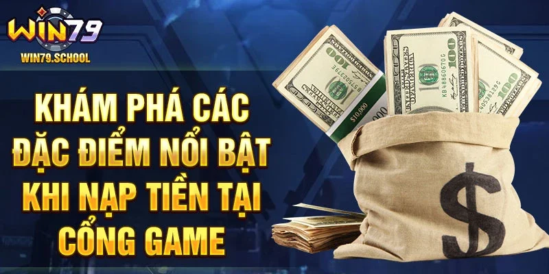 Khám phá các đặc điểm nổi bật khi nạp tiền tại cổng game.