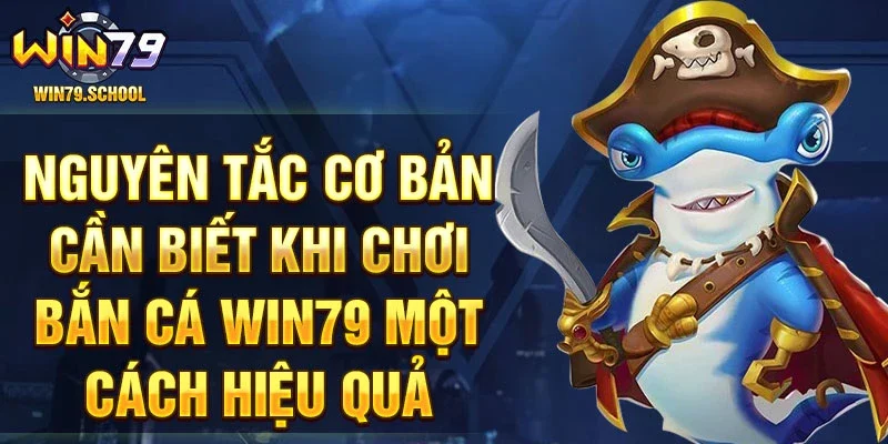 Nguyên tắc cơ bản cần biết khi chơi bắn cá Win79 một cách hiệu quả.