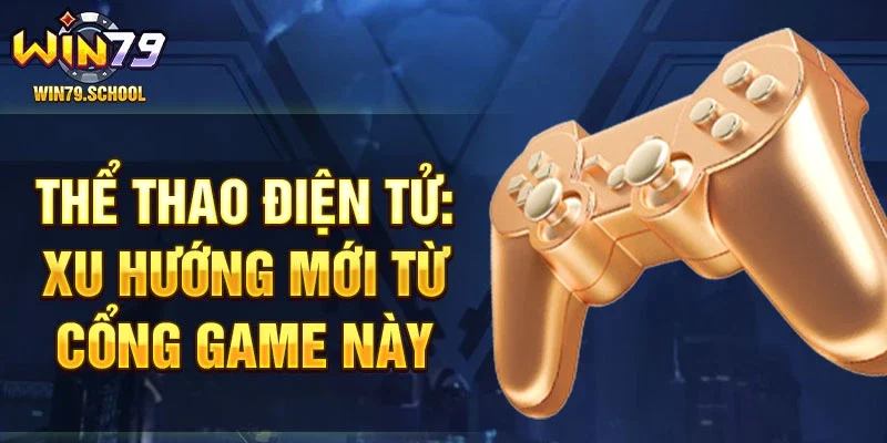 Thể thao điện tử: xu hướng mới từ cổng game này